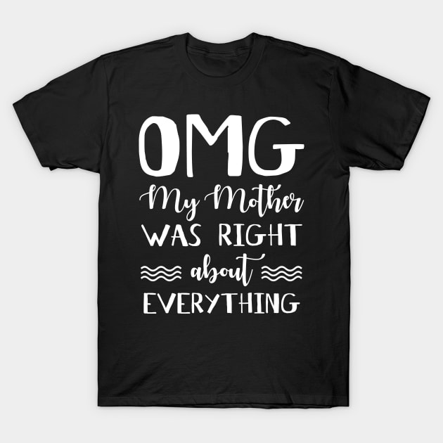 OMG My Mother Was Right About Everything T-Shirt by danielsho90